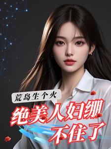 荒岛生个火：绝美人妇绷不住了