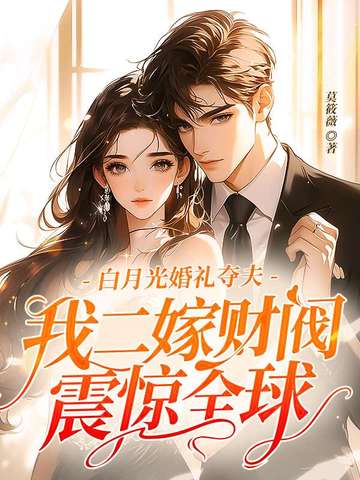 白月光婚礼夺夫，我二嫁财阀震惊全球