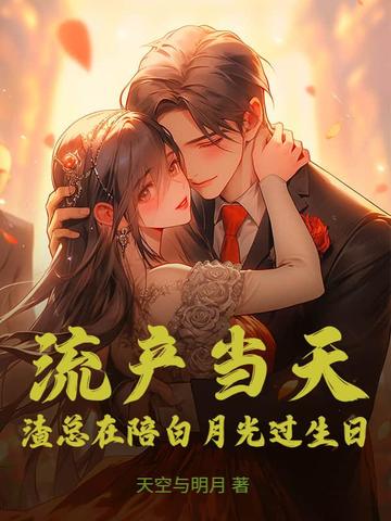 流产当天，渣总在陪白月光过生日