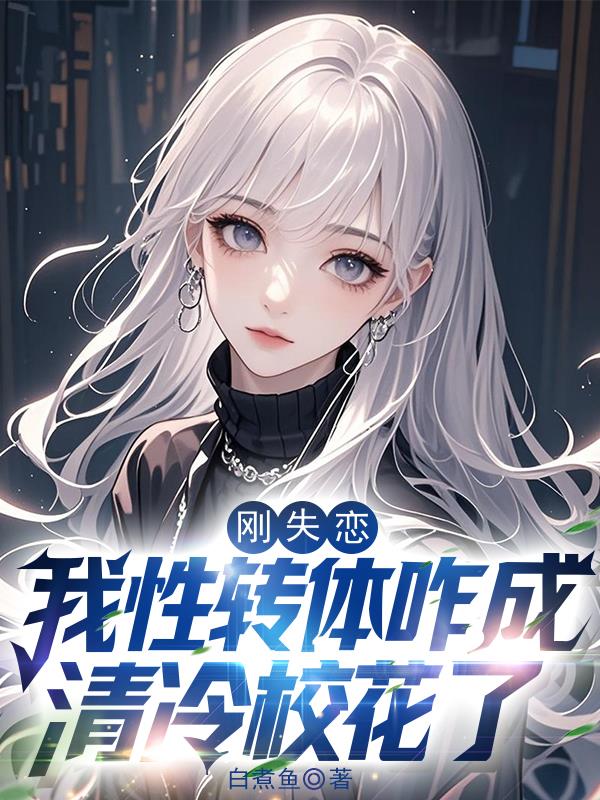 刚失恋，我性转体咋成清冷校花了