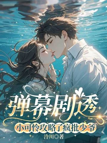 弹幕剧透，小可怜攻略了疯批少爷